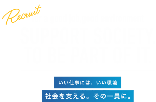 いい仕事には、いい環境。社会を支える。その一員に。